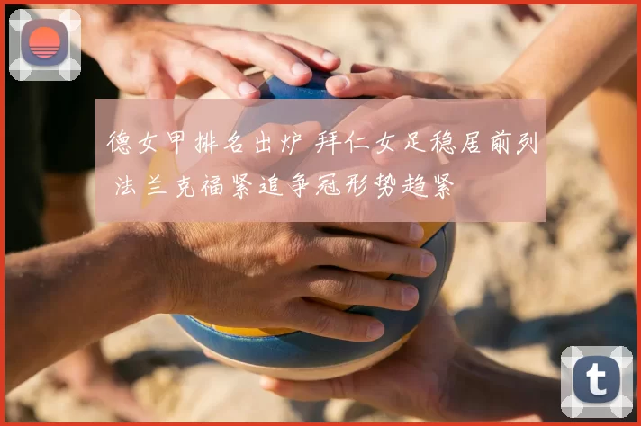 德女甲排名出炉 拜仁女足稳居前列 法兰克福紧追争冠形势趋紧