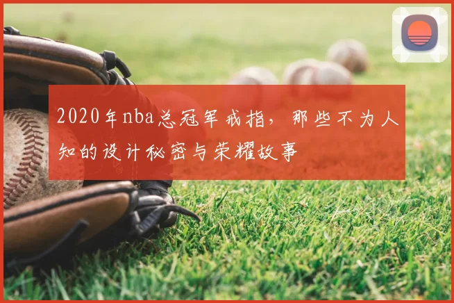 2020年nba总冠军戒指，那些不为人知的设计秘密与荣耀故事