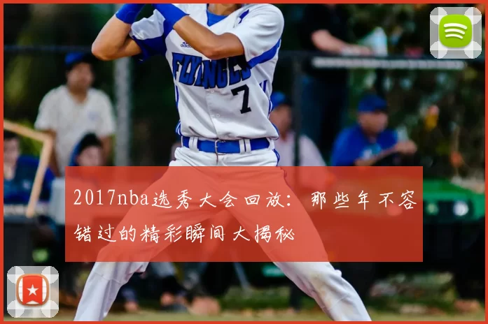 2017nba选秀大会回放：那些年不容错过的精彩瞬间大揭秘