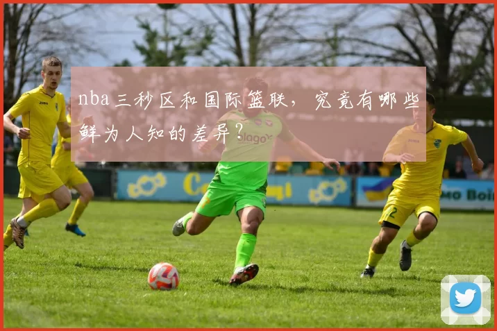 nba三秒区和国际篮联，究竟有哪些鲜为人知的差异？