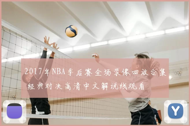 2017年NBA季后赛全场录像回放合集 经典对决高清中文解说线观看