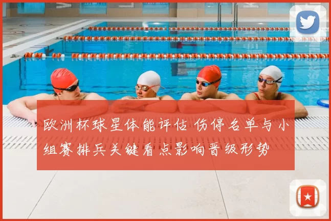 欧洲杯球星体能评估 伤停名单与小组赛排兵关键看点影响晋级形势