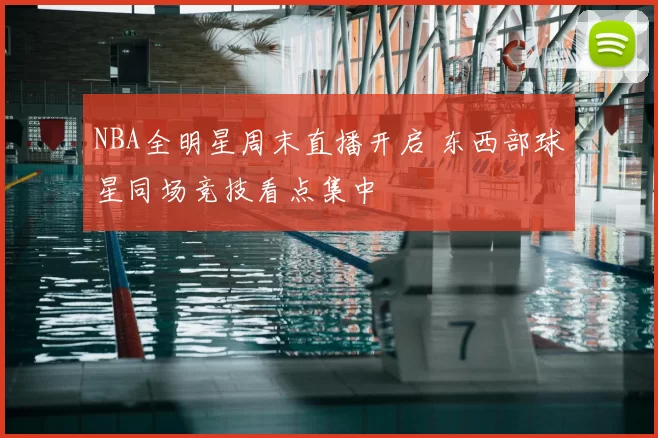 NBA全明星周末直播开启 东西部球星同场竞技看点集中