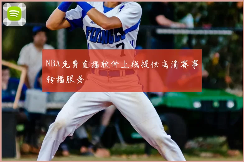 NBA免费直播软件上线提供高清赛事转播服务