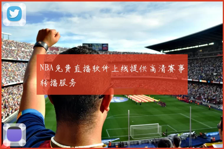 NBA免费直播软件上线提供高清赛事转播服务