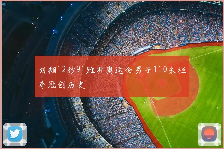 刘翔12秒91雅典奥运会男子110米栏夺冠创历史