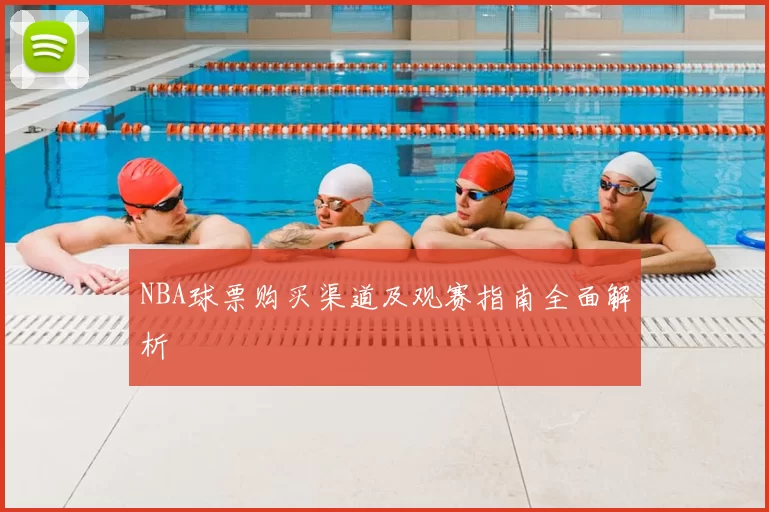 NBA球票购买渠道及观赛指南全面解析