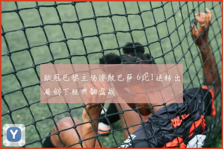 欧冠巴黎主场惨败巴萨 6比1逆转出局创下经典翻盘战