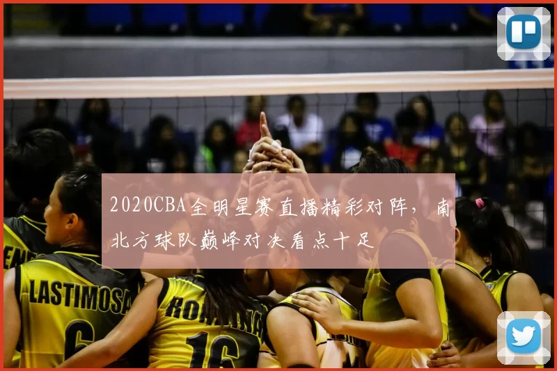 2020CBA全明星赛直播精彩对阵，南北方球队巅峰对决看点十足