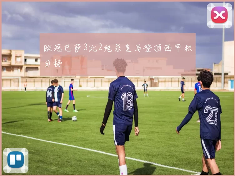 欧冠巴萨3比2绝杀皇马登顶西甲积分榜