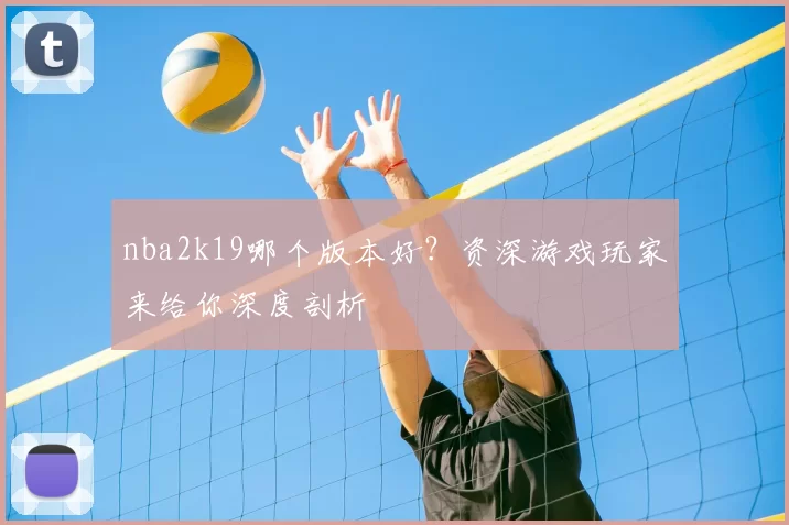 nba2k19哪个版本好？资深游戏玩家来给你深度剖析