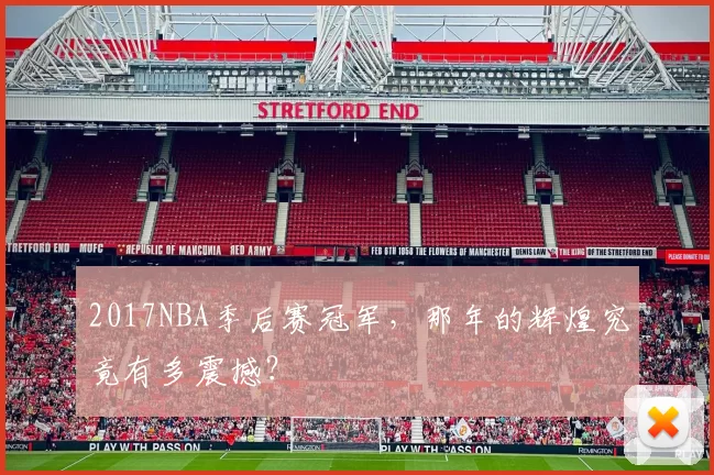 2017NBA季后赛冠军，那年的辉煌究竟有多震撼？