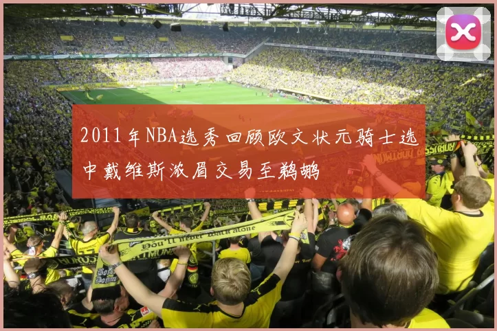 2011年NBA选秀回顾欧文状元骑士选中戴维斯浓眉交易至鹈鹕