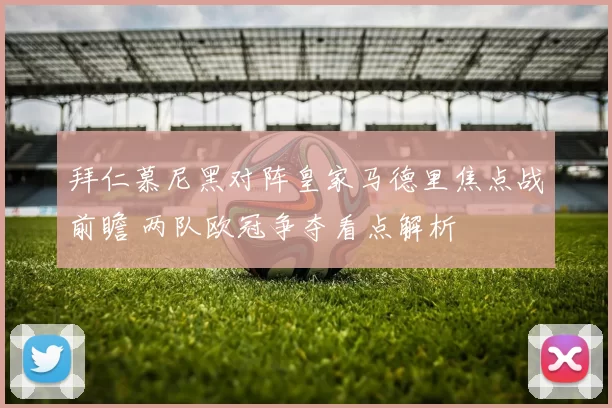 拜仁慕尼黑对阵皇家马德里焦点战前瞻 两队欧冠争夺看点解析