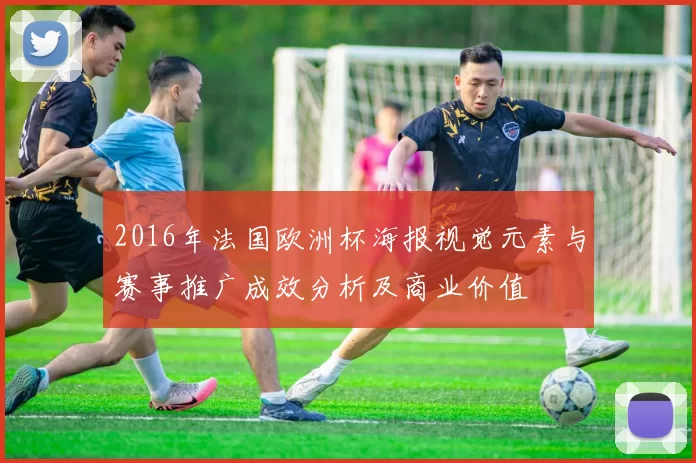 2016年法国欧洲杯海报视觉元素与赛事推广成效分析及商业价值