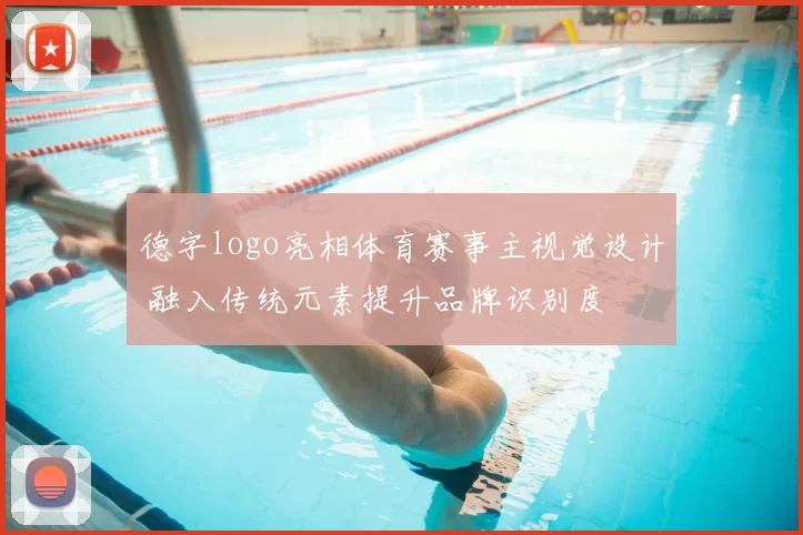 德字logo亮相体育赛事主视觉设计 融入传统元素提升品牌识别度