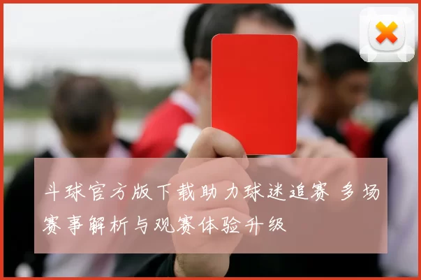 斗球官方版下载助力球迷追赛 多场赛事解析与观赛体验升级