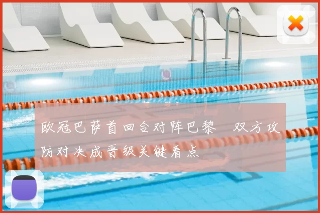 欧冠巴萨首回合对阵巴黎　双方攻防对决成晋级关键看点