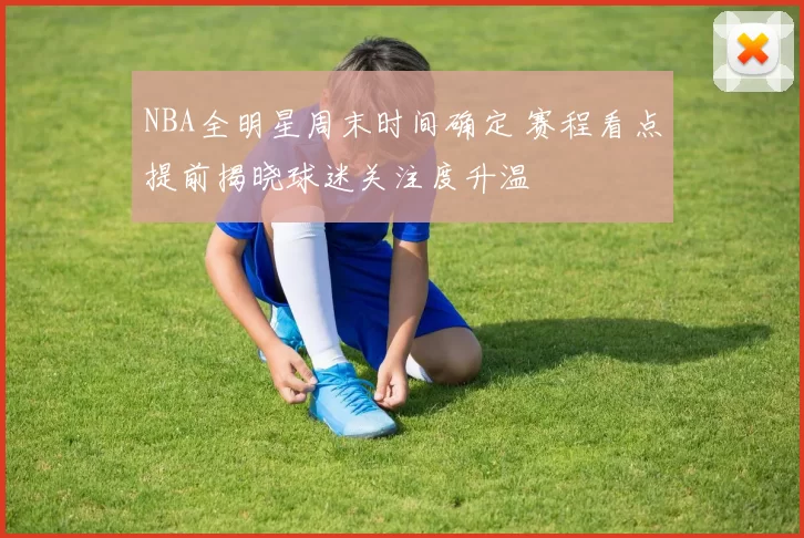 NBA全明星周末时间确定 赛程看点提前揭晓球迷关注度升温