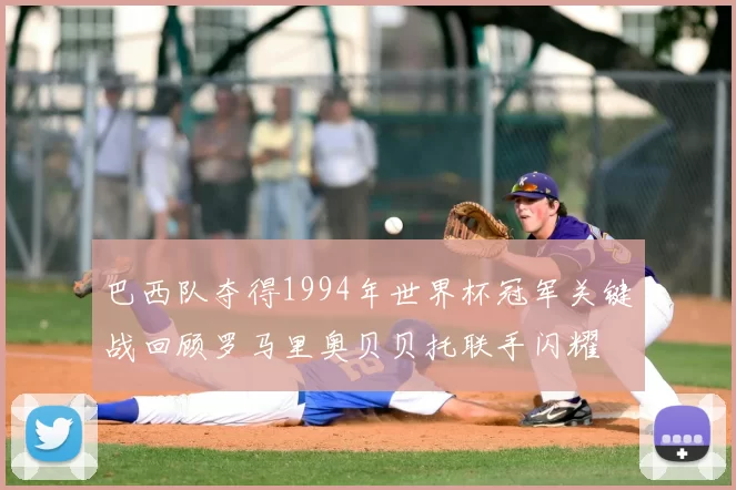 巴西队夺得1994年世界杯冠军关键战回顾罗马里奥贝贝托联手闪耀