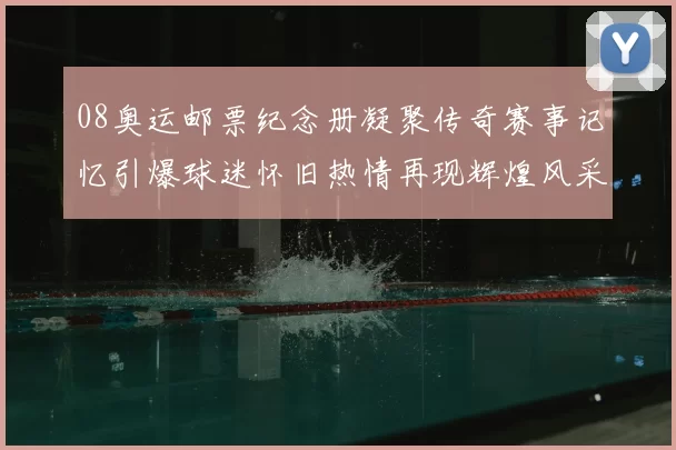 08奥运邮票纪念册凝聚传奇赛事记忆引爆球迷怀旧热情再现辉煌风采