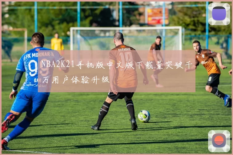 NBA2K21手机版中文版下载量突破千万用户体验升级
