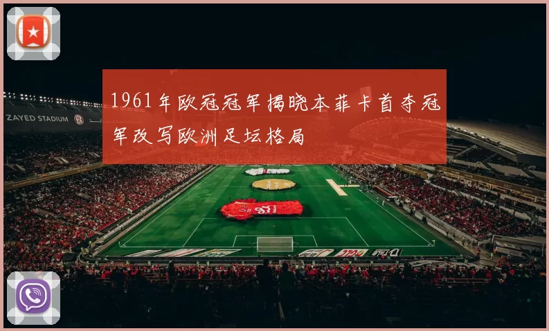 1961年欧冠冠军揭晓本菲卡首夺冠军改写欧洲足坛格局