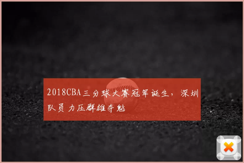 2018CBA三分球大赛冠军诞生，深圳队员力压群雄夺魁