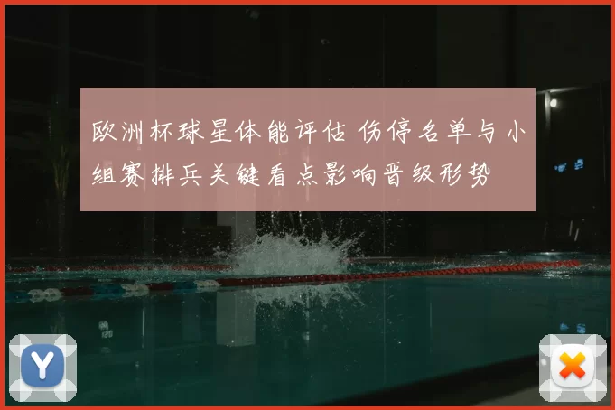欧洲杯球星体能评估 伤停名单与小组赛排兵关键看点影响晋级形势