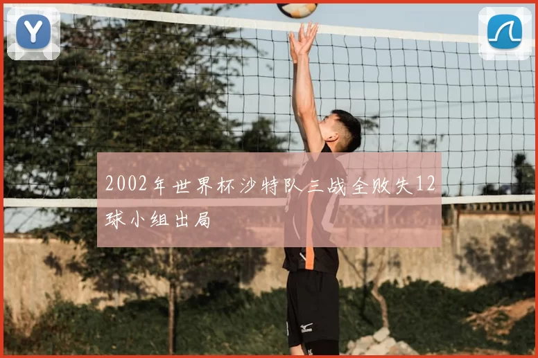 2002年世界杯沙特队三战全败失12球小组出局