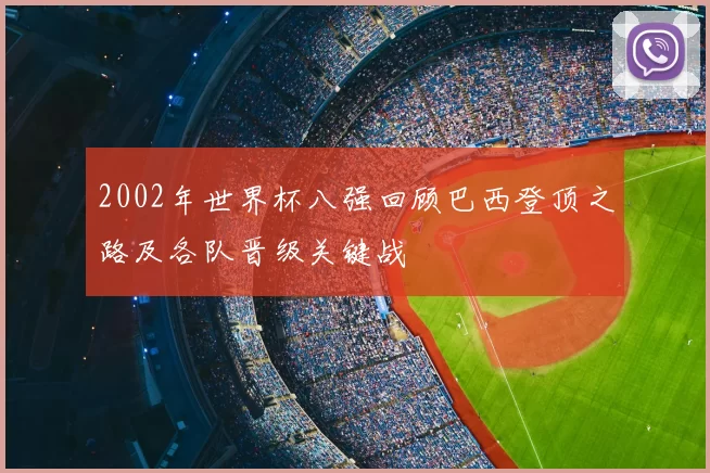 2002年世界杯八强回顾巴西登顶之路及各队晋级关键战