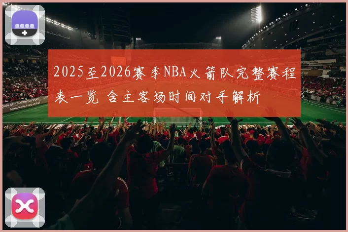 2025至2026赛季NBA火箭队完整赛程表一览 含主客场时间对手解析