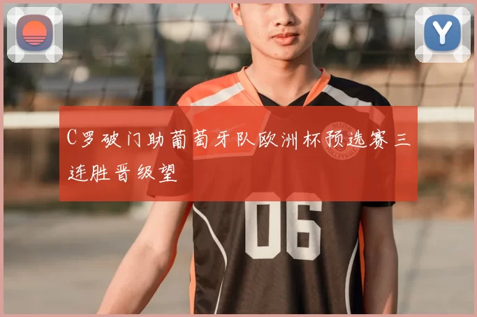 C罗破门助葡萄牙队欧洲杯预选赛三连胜晋级望