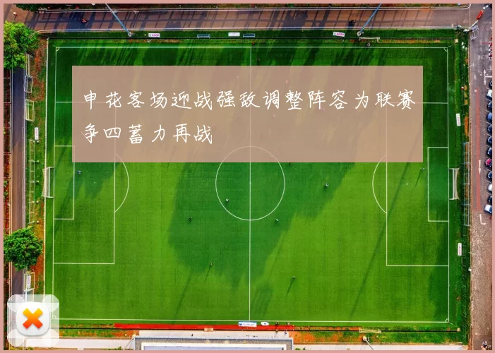 申花客场迎战强敌调整阵容为联赛争四蓄力再战