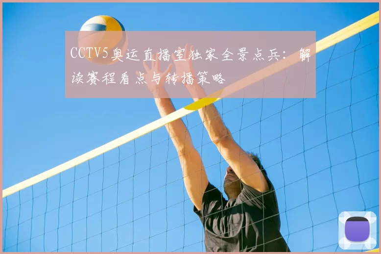 CCTV5奥运直播室独家全景点兵：解读赛程看点与转播策略