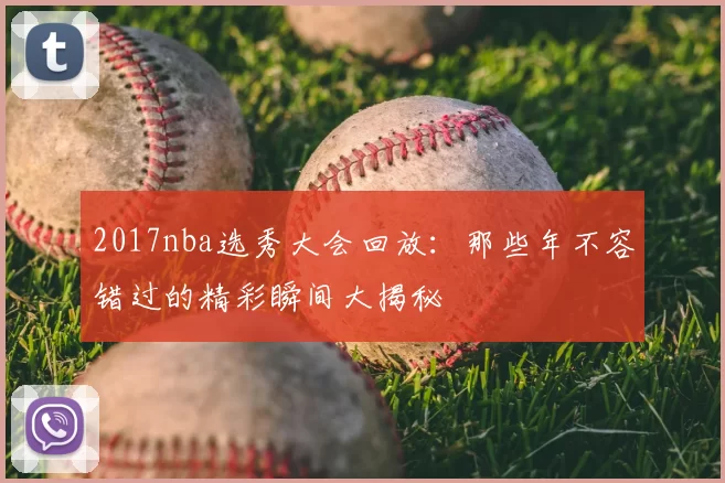 2017nba选秀大会回放:那些年不容错过的精彩瞬间大揭秘