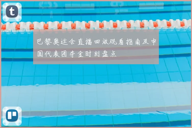 巴黎奥运会直播回放观看指南及中国代表团夺金时刻盘点