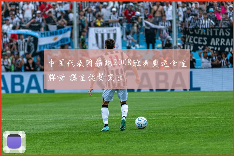 中国代表团领跑2008雅典奥运会金牌榜 揽金优势突出