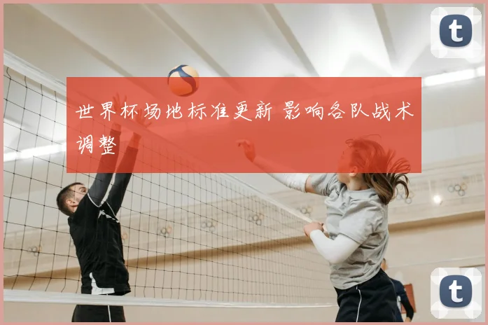 世界杯场地标准更新 影响各队战术调整