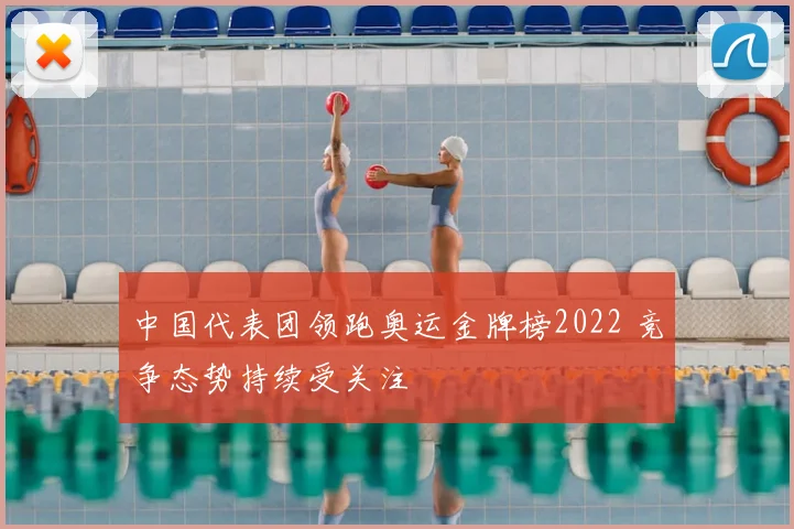 中国代表团领跑奥运金牌榜2022 竞争态势持续受关注