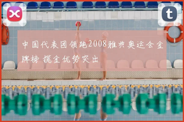 中国代表团领跑2008雅典奥运会金牌榜 揽金优势突出
