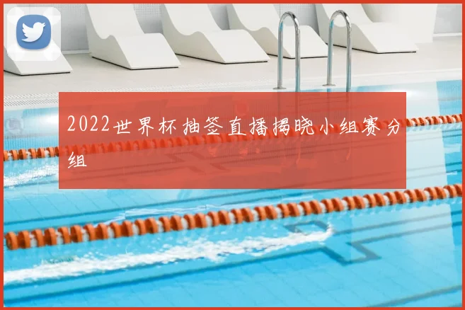2022世界杯抽签直播揭晓小组赛分组