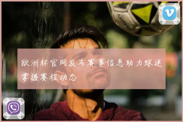 欧洲杯官网发布赛事信息助力球迷掌握赛程动态