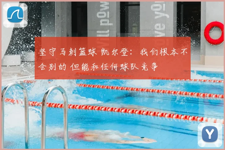 坚守马刺篮球 凯尔登：我们根本不会别的 但能和任何球队竞争