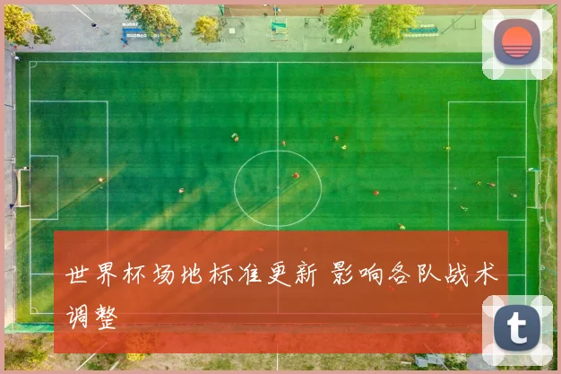 世界杯场地标准更新 影响各队战术调整