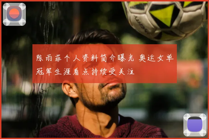 陈雨菲个人资料简介曝光 奥运女单冠军生涯看点持续受关注