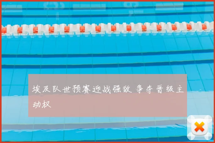埃及队世预赛迎战强敌 争夺晋级主动权