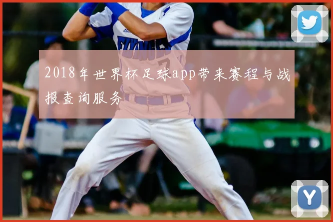 2018年世界杯足球app带来赛程与战报查询服务