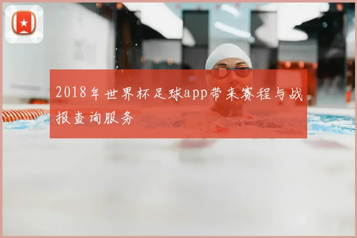 2018年世界杯足球app带来赛程与战报查询服务